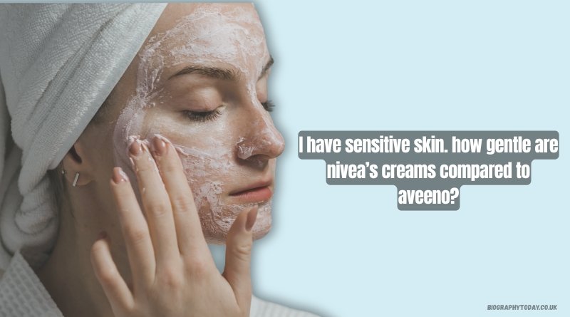 I have sensitive skin. how gentle are nivea’s creams compared to aveeno